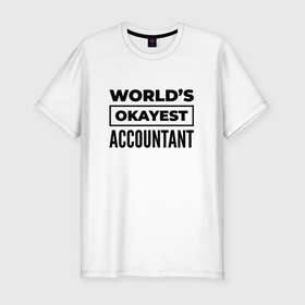 Мужская футболка хлопок Slim с принтом The worlds okayest accountant , 92% хлопок, 8% лайкра | приталенный силуэт, круглый вырез ворота, длина до линии бедра, короткий рукав | 