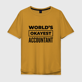 Мужская футболка хлопок Oversize с принтом The worlds okayest accountant , 100% хлопок | свободный крой, круглый ворот, “спинка” длиннее передней части | 
