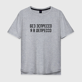 Мужская футболка хлопок Oversize с принтом Депрессия без кофе в Петрозаводске, 100% хлопок | свободный крой, круглый ворот, “спинка” длиннее передней части | 