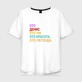 Мужская футболка хлопок Oversize с принтом Денис это ум, красота и легенда в городе Новоалтайск, 100% хлопок | свободный крой, круглый ворот, “спинка” длиннее передней части | 