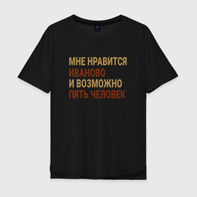 Мужская футболка хлопок Oversize с принтом Мне нравиться Иваново в Новосибирске, 100% хлопок | свободный крой, круглый ворот, “спинка” длиннее передней части | Тематика изображения на принте: 