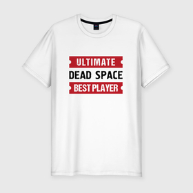 Мужская футболка хлопок Slim с принтом Dead Space: Ultimate Best Player в Белгороде, 92% хлопок, 8% лайкра | приталенный силуэт, круглый вырез ворота, длина до линии бедра, короткий рукав | 