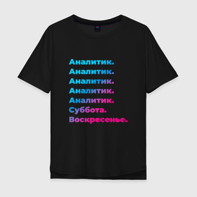 Мужская футболка хлопок Oversize с принтом Аналитик суббота воскресенье в Новосибирске, 100% хлопок | свободный крой, круглый ворот, “спинка” длиннее передней части | 