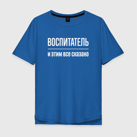 Мужская футболка хлопок Oversize с принтом Воспитатель и этим все сказано в Санкт-Петербурге, 100% хлопок | свободный крой, круглый ворот, “спинка” длиннее передней части | 
