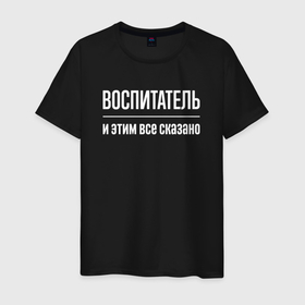 Мужская футболка хлопок с принтом Воспитатель и этим все сказано в Белгороде, 100% хлопок | прямой крой, круглый вырез горловины, длина до линии бедер, слегка спущенное плечо. | 