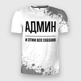 Мужская футболка 3D Slim с принтом Админ и этим все сказано: на светлом в Новосибирске, 100% полиэстер с улучшенными характеристиками | приталенный силуэт, круглая горловина, широкие плечи, сужается к линии бедра | Тематика изображения на принте: 
