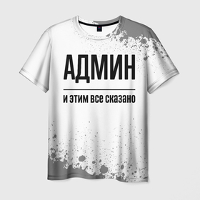 Мужская футболка 3D с принтом Админ и этим все сказано: на светлом в Новосибирске, 100% полиэфир | прямой крой, круглый вырез горловины, длина до линии бедер | Тематика изображения на принте: 