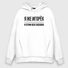 Мужское худи Oversize хлопок с принтом Я же Игорёк   и этим всё сказано в городе Новоалтайск, френч-терри — 70% хлопок, 30% полиэстер. Мягкий теплый начес внутри —100% хлопок | боковые карманы, эластичные манжеты и нижняя кромка, капюшон на магнитной кнопке | Тематика изображения на принте: 