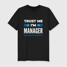 Мужская футболка хлопок Slim с принтом Trust me Im manager в Екатеринбурге, 92% хлопок, 8% лайкра | приталенный силуэт, круглый вырез ворота, длина до линии бедра, короткий рукав | 