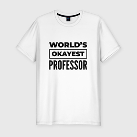 Мужская футболка хлопок Slim с принтом The worlds okayest professor в Белгороде, 92% хлопок, 8% лайкра | приталенный силуэт, круглый вырез ворота, длина до линии бедра, короткий рукав | 