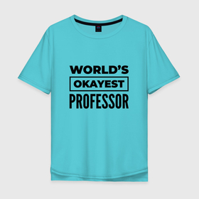 Мужская футболка хлопок Oversize с принтом The worlds okayest professor , 100% хлопок | свободный крой, круглый ворот, “спинка” длиннее передней части | 