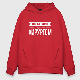 Мужское худи Oversize хлопок с принтом Не спорь с лучшим хирургом в Курске, френч-терри — 70% хлопок, 30% полиэстер. Мягкий теплый начес внутри —100% хлопок | боковые карманы, эластичные манжеты и нижняя кромка, капюшон на магнитной кнопке | Тематика изображения на принте: 