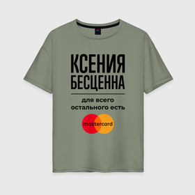 Женская футболка хлопок Oversize с принтом Ксения бесценна, для всего остального есть Мастеркард в Белгороде, 100% хлопок | свободный крой, круглый ворот, спущенный рукав, длина до линии бедер
 | 