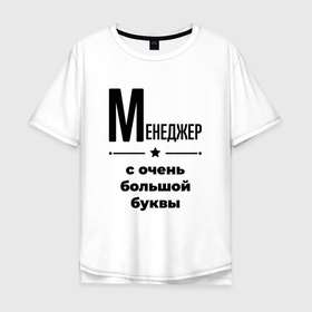 Мужская футболка хлопок Oversize с принтом Менеджер   с очень большой буквы в городе Новоалтайск, 100% хлопок | свободный крой, круглый ворот, “спинка” длиннее передней части | Тематика изображения на принте: 