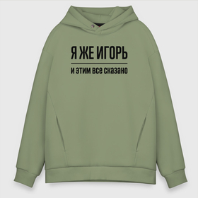 Мужское худи Oversize хлопок с принтом Я же Игорь   и этим всё сказано в Санкт-Петербурге, френч-терри — 70% хлопок, 30% полиэстер. Мягкий теплый начес внутри —100% хлопок | боковые карманы, эластичные манжеты и нижняя кромка, капюшон на магнитной кнопке | Тематика изображения на принте: 