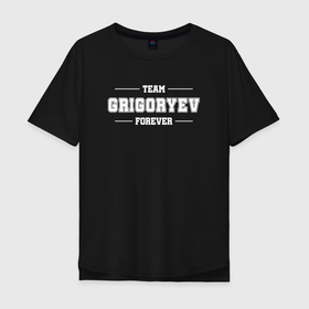 Мужская футболка хлопок Oversize с принтом Team Grigoryev forever   фамилия на латинице в Белгороде, 100% хлопок | свободный крой, круглый ворот, “спинка” длиннее передней части | 