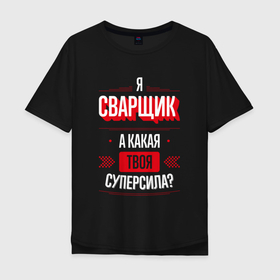 Мужская футболка хлопок Oversize с принтом Надпись: я сварщик, а какая твоя суперсила в Екатеринбурге, 100% хлопок | свободный крой, круглый ворот, “спинка” длиннее передней части | 