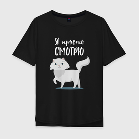 Мужская футболка хлопок Oversize с принтом Я просто смотрю Милая кошечка в Санкт-Петербурге, 100% хлопок | свободный крой, круглый ворот, “спинка” длиннее передней части | 