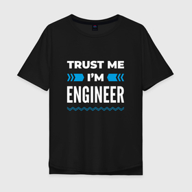 Мужская футболка хлопок Oversize с принтом Trust me Im engineer в Тюмени, 100% хлопок | свободный крой, круглый ворот, “спинка” длиннее передней части | 