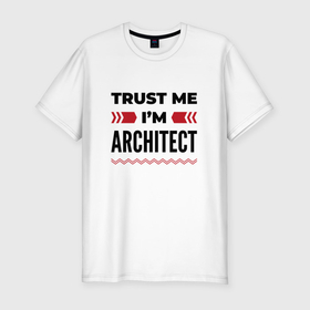 Мужская футболка хлопок Slim с принтом Trust me   Im architect в Новосибирске, 92% хлопок, 8% лайкра | приталенный силуэт, круглый вырез ворота, длина до линии бедра, короткий рукав | 