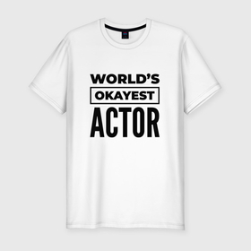 Мужская футболка хлопок Slim с принтом The worlds okayest actor в Белгороде, 92% хлопок, 8% лайкра | приталенный силуэт, круглый вырез ворота, длина до линии бедра, короткий рукав | 
