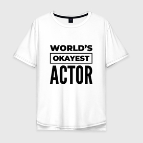 Мужская футболка хлопок Oversize с принтом The worlds okayest actor , 100% хлопок | свободный крой, круглый ворот, “спинка” длиннее передней части | 
