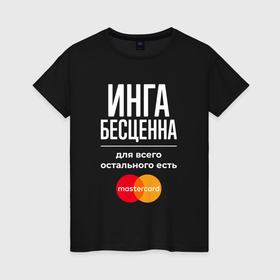 Женская футболка хлопок с принтом Инга бесценна, для всего остального есть Mastercard в Ухте, 100% хлопок | прямой крой, круглый вырез горловины, длина до линии бедер, слегка спущенное плечо | 