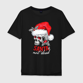Мужская футболка хлопок Oversize с принтом Santa is not dead в Тюмени, 100% хлопок | свободный крой, круглый ворот, “спинка” длиннее передней части | 