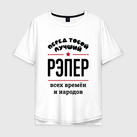 Мужская футболка хлопок Oversize с принтом Перед тобой лучший рэпер   всех времён и народов в Белгороде, 100% хлопок | свободный крой, круглый ворот, “спинка” длиннее передней части | 