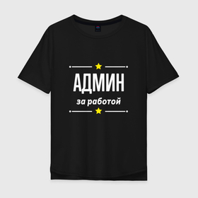 Мужская футболка хлопок Oversize с принтом Админ за работой в Белгороде, 100% хлопок | свободный крой, круглый ворот, “спинка” длиннее передней части | 