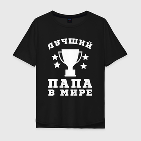 Мужская футболка хлопок Oversize с принтом Лучшему папе в городе Новоалтайск, 100% хлопок | свободный крой, круглый ворот, “спинка” длиннее передней части | 
