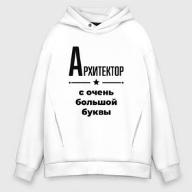 Мужское худи Oversize хлопок с принтом Архитектор   с очень большой буквы в Кировске, френч-терри — 70% хлопок, 30% полиэстер. Мягкий теплый начес внутри —100% хлопок | боковые карманы, эластичные манжеты и нижняя кромка, капюшон на магнитной кнопке | 