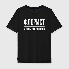 Мужская футболка хлопок Oversize с принтом Флорист и этим все сказано в Кировске, 100% хлопок | свободный крой, круглый ворот, “спинка” длиннее передней части | Тематика изображения на принте: 