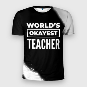 Мужская футболка 3D Slim с принтом Worlds okayest teacher   dark в Белгороде, 100% полиэстер с улучшенными характеристиками | приталенный силуэт, круглая горловина, широкие плечи, сужается к линии бедра | Тематика изображения на принте: 