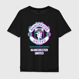 Мужская футболка хлопок Oversize с принтом Manchester United FC в стиле glitch в Новосибирске, 100% хлопок | свободный крой, круглый ворот, “спинка” длиннее передней части | 