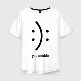 Мужская футболка хлопок Oversize с принтом Уou decide, sad or cheerful в Курске, 100% хлопок | свободный крой, круглый ворот, “спинка” длиннее передней части | 