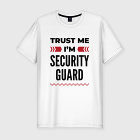 Мужская футболка хлопок Slim с принтом Trust me   Im security guard в Кировске, 92% хлопок, 8% лайкра | приталенный силуэт, круглый вырез ворота, длина до линии бедра, короткий рукав | 