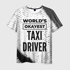 Мужская футболка 3D с принтом Worlds okayest taxi driver   white в Тюмени, 100% полиэфир | прямой крой, круглый вырез горловины, длина до линии бедер | 