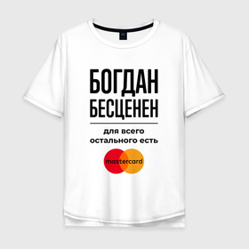 Мужская футболка хлопок Oversize с принтом Богдан бесценен, для всего остального есть Мастеркард в Санкт-Петербурге, 100% хлопок | свободный крой, круглый ворот, “спинка” длиннее передней части | 