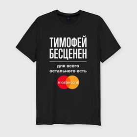 Мужская футболка хлопок Slim с принтом Тимофей бесценен, для всего остального есть Mastercard в Санкт-Петербурге, 92% хлопок, 8% лайкра | приталенный силуэт, круглый вырез ворота, длина до линии бедра, короткий рукав | 