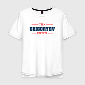Мужская футболка хлопок Oversize с принтом Team Grigoryev forever фамилия на латинице в Белгороде, 100% хлопок | свободный крой, круглый ворот, “спинка” длиннее передней части | 