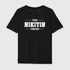 Мужская футболка хлопок Oversize с принтом Team Nikitin forever   фамилия на латинице в Курске, 100% хлопок | свободный крой, круглый ворот, “спинка” длиннее передней части | 