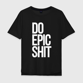 Мужская футболка хлопок Oversize с принтом Do epic shit в Новосибирске, 100% хлопок | свободный крой, круглый ворот, “спинка” длиннее передней части | 