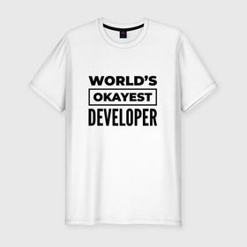Мужская футболка хлопок Slim с принтом The worlds okayest developer в Петрозаводске, 92% хлопок, 8% лайкра | приталенный силуэт, круглый вырез ворота, длина до линии бедра, короткий рукав | 