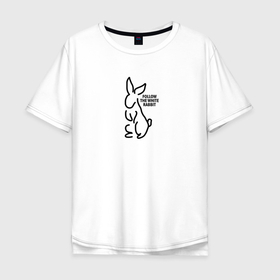 Мужская футболка хлопок Oversize с принтом Следуй за кроликом белым в Курске, 100% хлопок | свободный крой, круглый ворот, “спинка” длиннее передней части | Тематика изображения на принте: 
