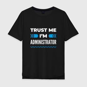 Мужская футболка хлопок Oversize с принтом Trust me Im administrator в Курске, 100% хлопок | свободный крой, круглый ворот, “спинка” длиннее передней части | 
