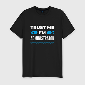 Мужская футболка хлопок Slim с принтом Trust me Im administrator , 92% хлопок, 8% лайкра | приталенный силуэт, круглый вырез ворота, длина до линии бедра, короткий рукав | 