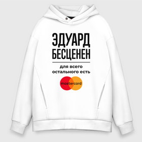 Мужское худи Oversize хлопок с принтом Эдуард бесценен, для всего остального есть Мастеркард в городе Новоалтайск, френч-терри — 70% хлопок, 30% полиэстер. Мягкий теплый начес внутри —100% хлопок | боковые карманы, эластичные манжеты и нижняя кромка, капюшон на магнитной кнопке | 