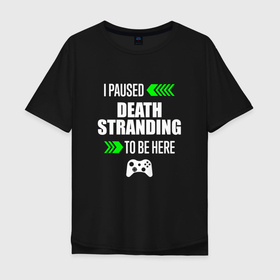 Мужская футболка хлопок Oversize с принтом I paused Death Stranding to be here с зелеными стрелками в Курске, 100% хлопок | свободный крой, круглый ворот, “спинка” длиннее передней части | 
