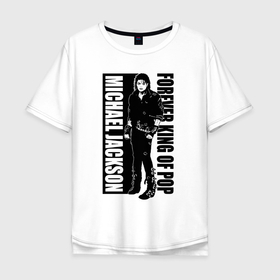 Мужская футболка хлопок Oversize с принтом Michael Jackson   Forever king of pop , 100% хлопок | свободный крой, круглый ворот, “спинка” длиннее передней части | Тематика изображения на принте: 